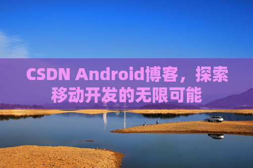 CSDN Android博客，探索移动开发的无限可能